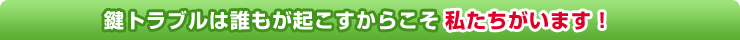 鍵トラブルは誰もが起こすからこそ私たちがいます!